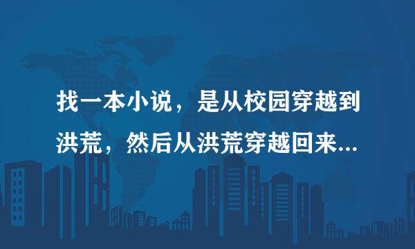 找一本小说，是从校园穿越到洪荒，然后从洪荒穿越回来。男主只有一个女人。貌似叫清扬天尊。