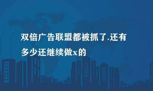 双倍广告联盟都被抓了.还有多少还继续做x的