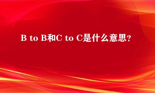 B to B和C to C是什么意思？