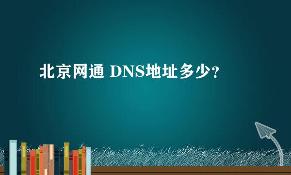 北京网通 DNS地址多少？