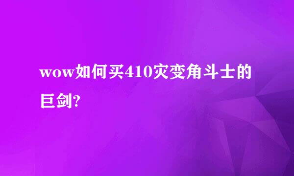 wow如何买410灾变角斗士的巨剑?