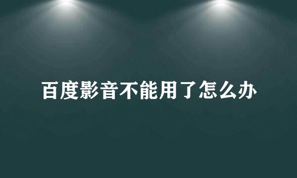 百度影音不能用了怎么办