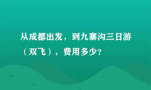 从成都出发，到九寨沟三日游（双飞），费用多少？