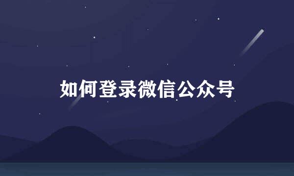 如何登录微信公众号