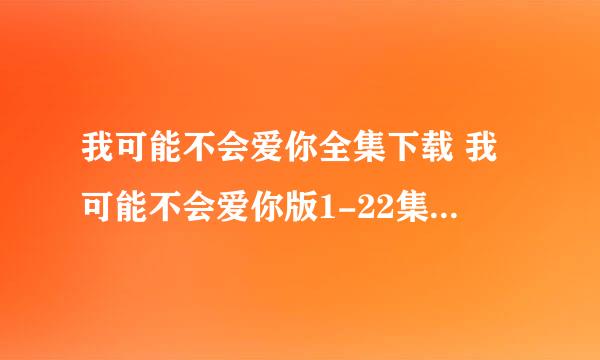 我可能不会爱你全集下载 我可能不会爱你版1-22集迅雷下载