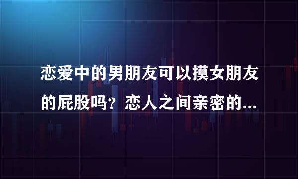 恋爱中的男朋友可以摸女朋友的屁股吗？恋人之间亲密的底线是什么？