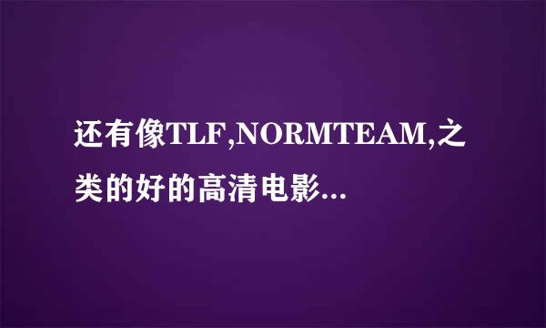 还有像TLF,NORMTEAM,之类的好的高清电影网站和论坛么？