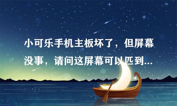 小可乐手机主板坏了，但屏幕没事，请问这屏幕可以匹到另一台小可乐手机主板上吗？还是要匹配型号的？