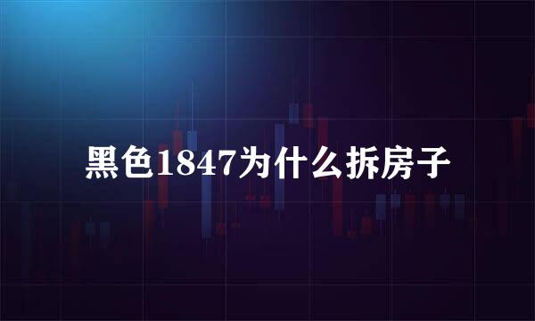 黑色1847为什么拆房子