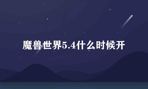 魔兽世界5.4什么时候开