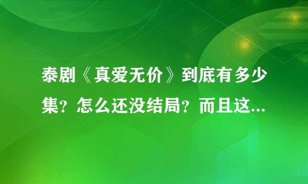 泰剧《真爱无价》到底有多少集？怎么还没结局？而且这好像还是第一部！