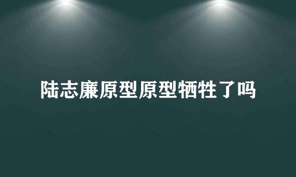 陆志廉原型原型牺牲了吗