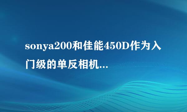 sonya200和佳能450D作为入门级的单反相机，那个更容易上手，性价比更好