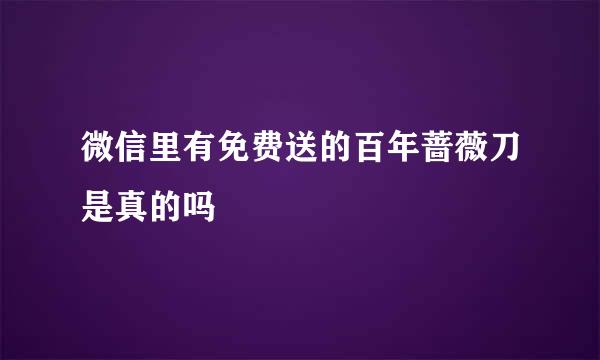 微信里有免费送的百年蔷薇刀是真的吗