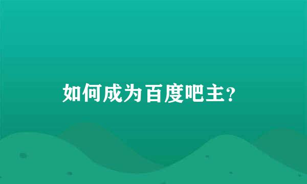 如何成为百度吧主？