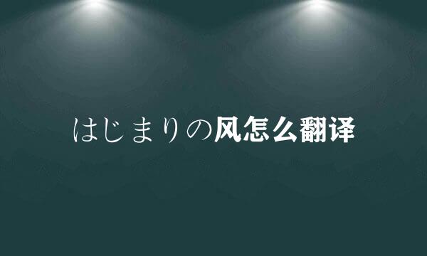 はじまりの风怎么翻译