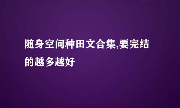 随身空间种田文合集,要完结的越多越好