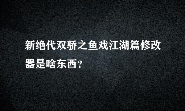 新绝代双骄之鱼戏江湖篇修改器是啥东西？