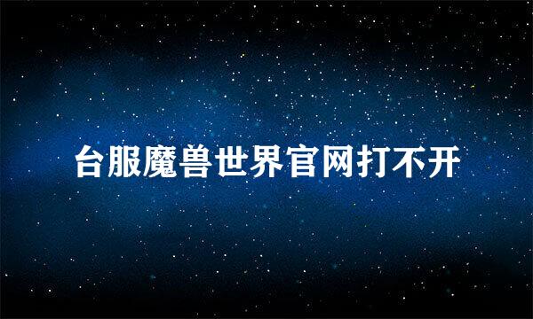 台服魔兽世界官网打不开