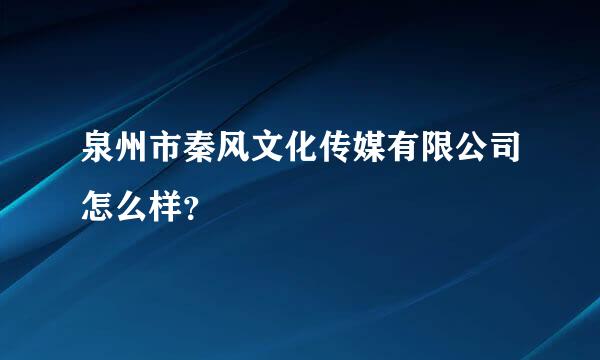 泉州市秦风文化传媒有限公司怎么样？