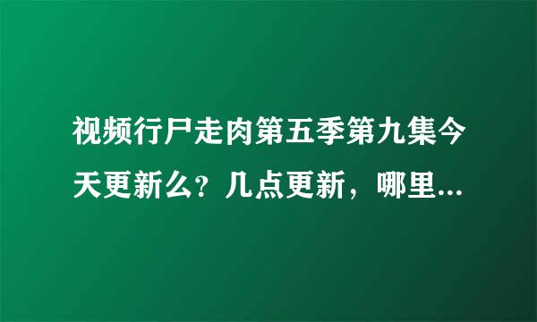 视频行尸走肉第五季第九集今天更新么？几点更新，哪里可以看？知道的朋友给个链接谢谢！