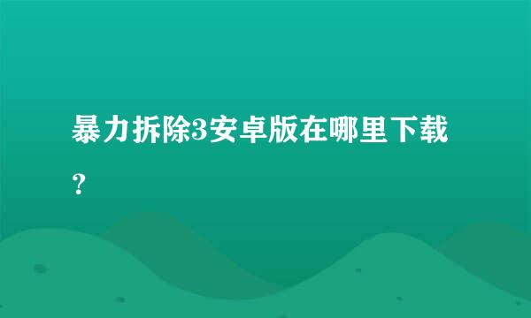 暴力拆除3安卓版在哪里下载？