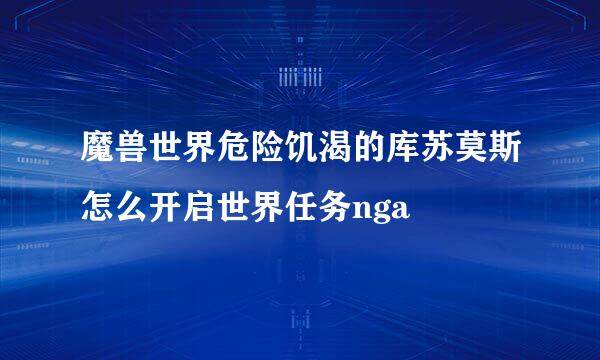 魔兽世界危险饥渴的库苏莫斯怎么开启世界任务nga