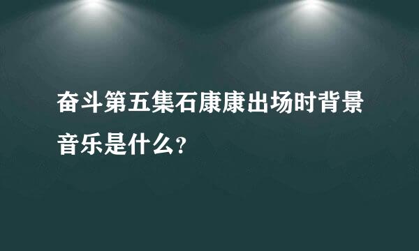 奋斗第五集石康康出场时背景音乐是什么？