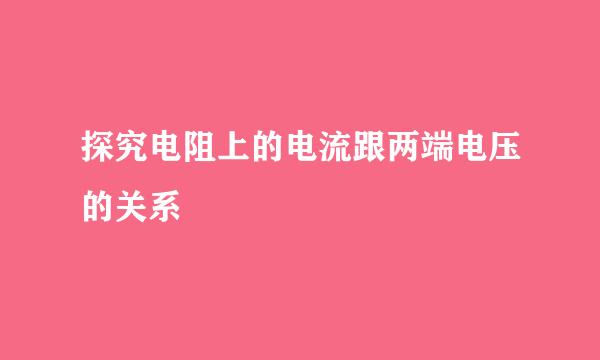 探究电阻上的电流跟两端电压的关系