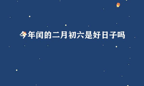 今年闰的二月初六是好日子吗