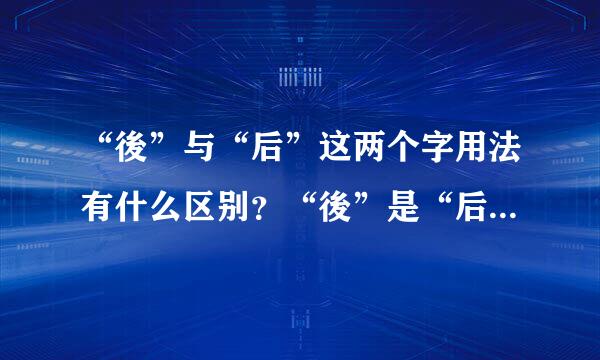 “後”与“后”这两个字用法有什么区别？“後”是“后”的繁体么？