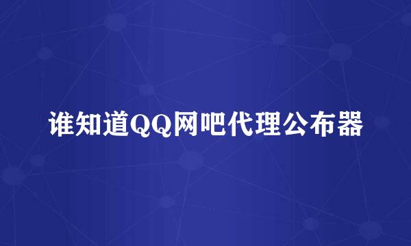 谁知道QQ网吧代理公布器