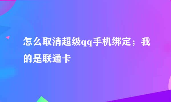 怎么取消超级qq手机绑定；我的是联通卡