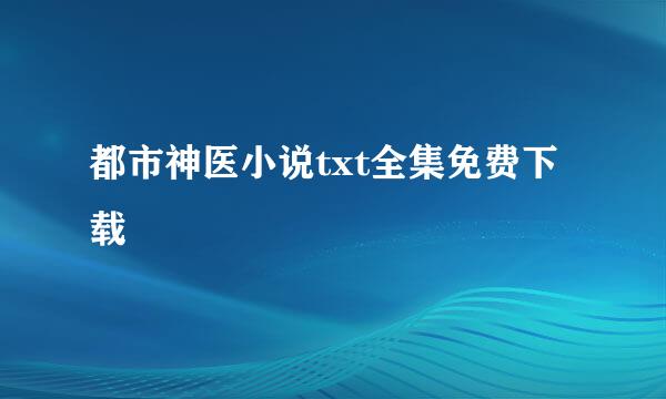 都市神医小说txt全集免费下载