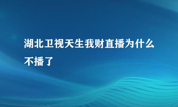 湖北卫视天生我财直播为什么不播了