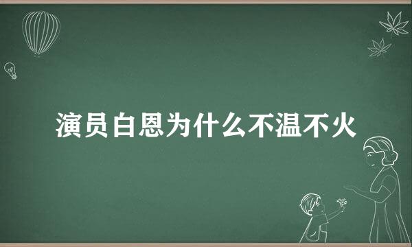 演员白恩为什么不温不火