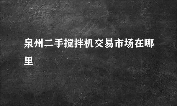 泉州二手搅拌机交易市场在哪里