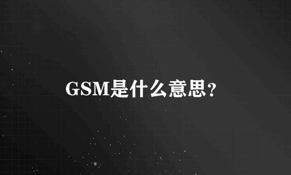 GSM是什么意思？