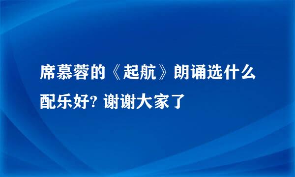 席慕蓉的《起航》朗诵选什么配乐好? 谢谢大家了😊