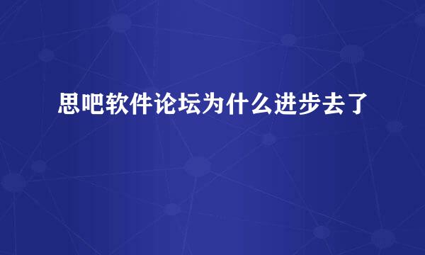 思吧软件论坛为什么进步去了