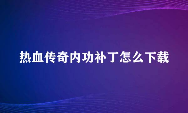 热血传奇内功补丁怎么下载