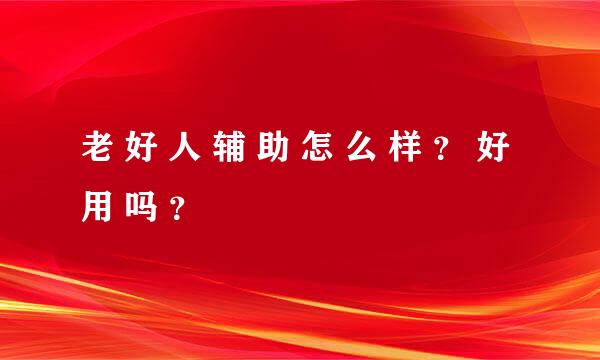 老 好 人 辅 助 怎 么 样 ？ 好 用 吗 ？