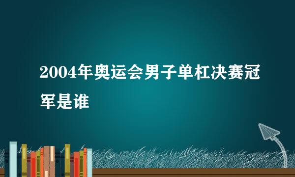 2004年奥运会男子单杠决赛冠军是谁