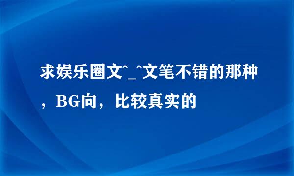 求娱乐圈文^_^文笔不错的那种，BG向，比较真实的