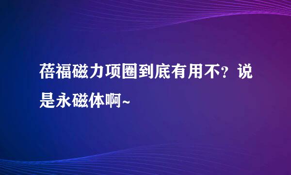 蓓福磁力项圈到底有用不？说是永磁体啊~