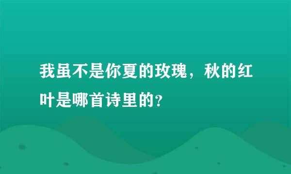 我虽不是你夏的玫瑰，秋的红叶是哪首诗里的？