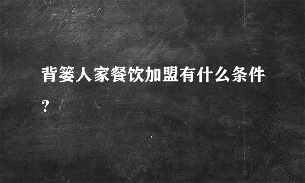 背篓人家餐饮加盟有什么条件？