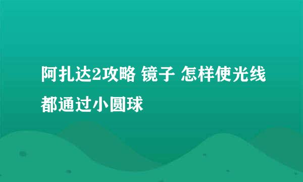 阿扎达2攻略 镜子 怎样使光线都通过小圆球