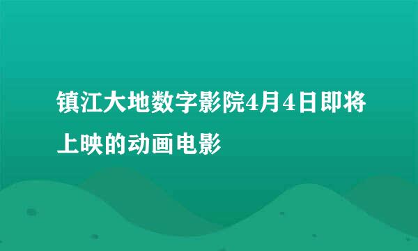 镇江大地数字影院4月4日即将上映的动画电影