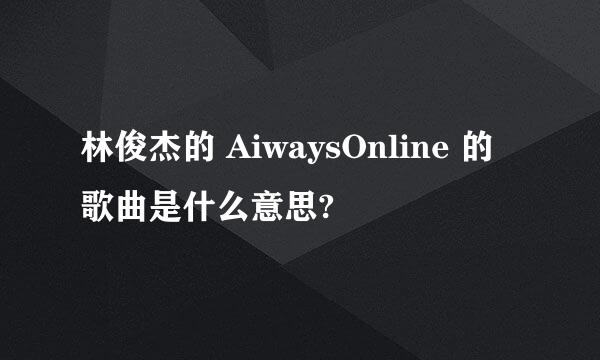 林俊杰的 AiwaysOnline 的 歌曲是什么意思?